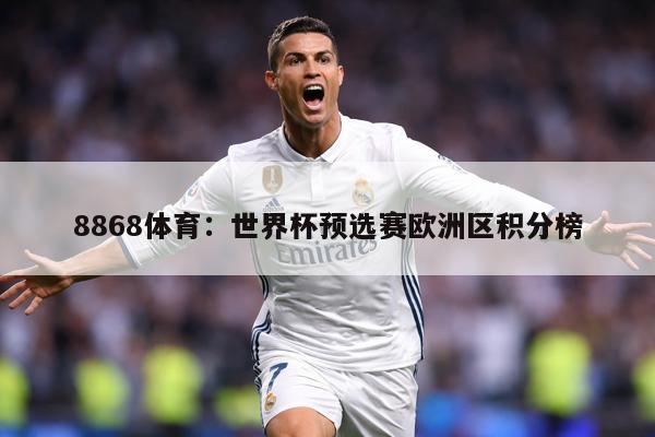 8868体育:世界杯预选赛欧洲区积分榜