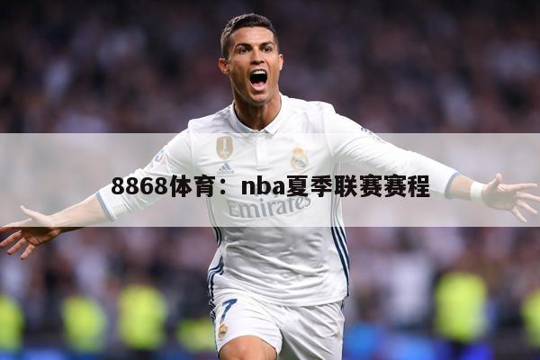 8868体育：nba夏季联赛赛程