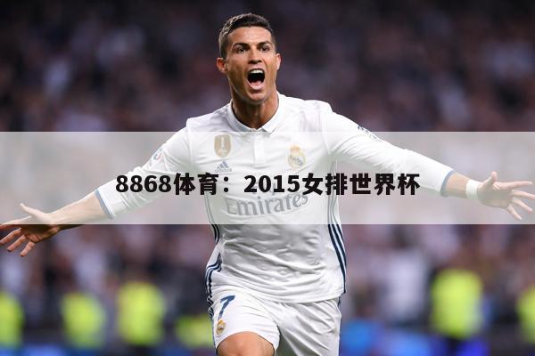 8868体育：2015女排世界杯